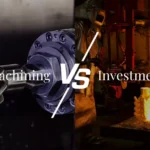 CNC Machining Vs Investment Casting